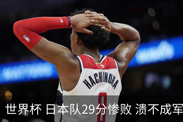 世界杯 日本队29分惨败 溃不成军 中国男篮18分大胜 美国31分狂胜法国