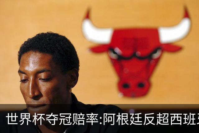 世界杯夺冠赔率:阿根廷反超西班牙 法国仍领跑