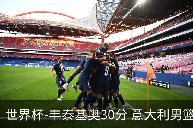 世界杯-丰泰基奥30分 意大利男篮险胜塞尔维亚