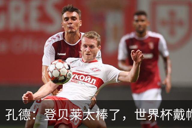 孔德：登贝莱太棒了，世界杯戴帽没几人能做到 他平时训练就很拼
