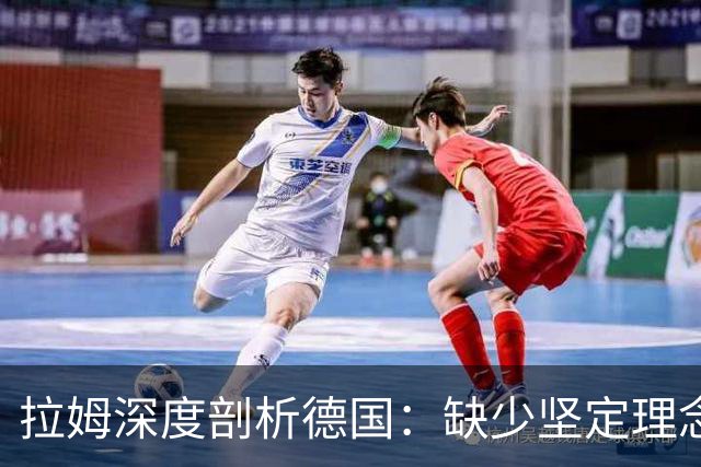 拉姆深度剖析德国：缺少坚定理念及延续性，我们的球员不比谁差