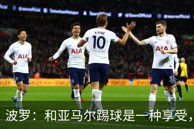 波罗：和亚马尔踢球是一种享受，我们两个的默契每天都在提升