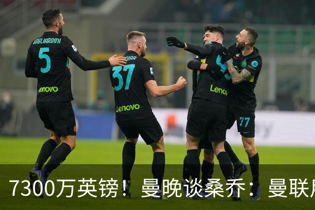 7300万英镑！曼晚谈桑乔：曼联用44个单词送走了队史最差引援之一