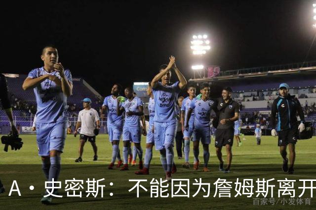 A·史密斯：不能因为詹姆斯离开湖人就对他横加指责 湖人有麻烦了
