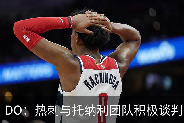 DO：热刺与托纳利团队积极谈判，目前交易推进比阿森纳曼城更深入