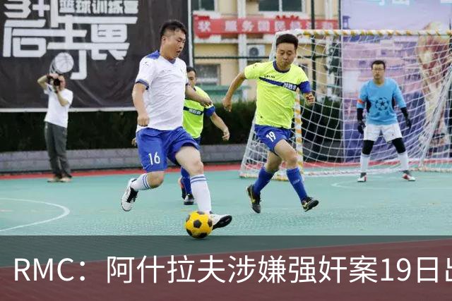 RMC：阿什拉夫涉嫌强奸案19日出裁决&称是诬告，姆巴佩曾两度作证