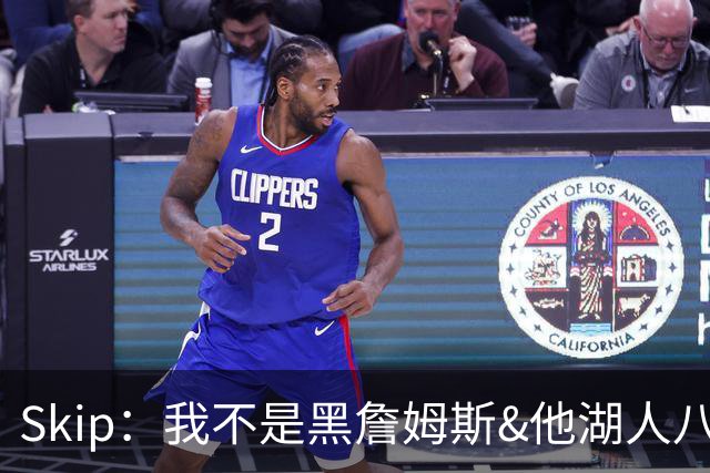 Skip：我不是黑詹姆斯&他湖人八年表现平庸 我最多只能给他打C